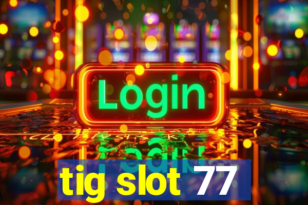 tig slot 77